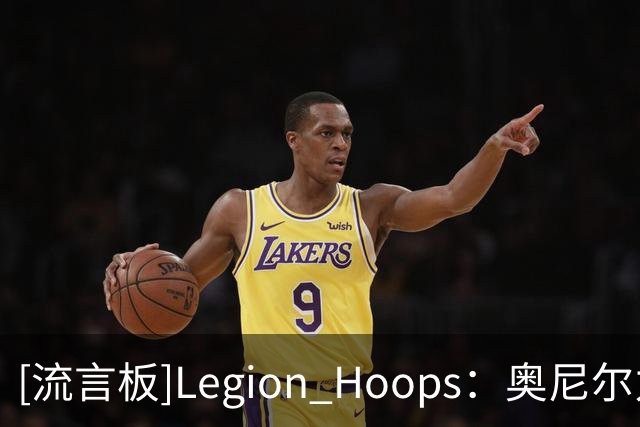 [流言板]Legion Hoops：奥尼尔力挺老詹继续追逐总冠军，称其非抱团